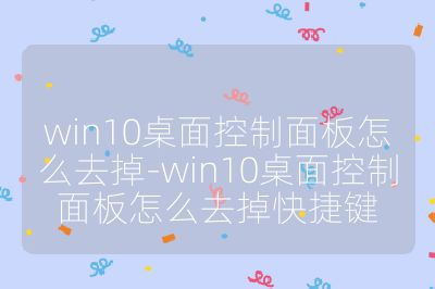 win10桌面控制面板怎么去掉-win10桌面控制面板怎么去掉快捷键