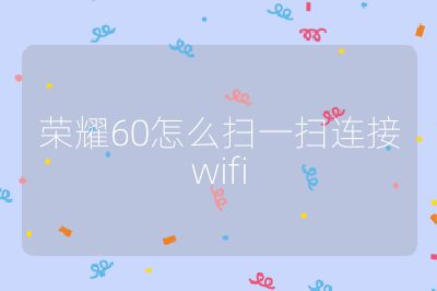 荣耀60怎么扫一扫连接wifi