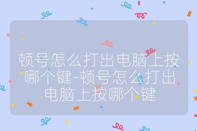 顿号怎么打出电脑上按哪个键-顿号怎么打出电脑上按哪个键