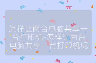 怎样让两台电脑共享一台打印机-怎样让两台电脑共享一台打印机呢