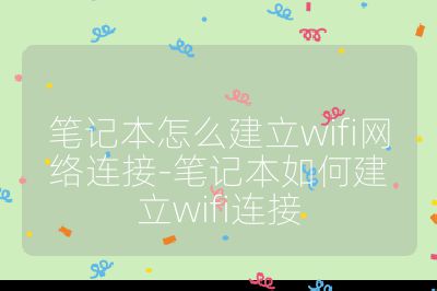 笔记本怎么建立wifi网络连接-笔记本如何建立wifi连接