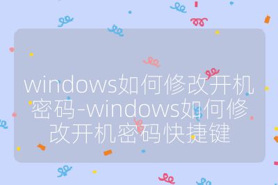 windows如何修改开机密码-windows如何修改开机密码快捷键