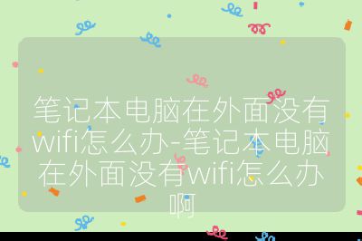笔记本电脑在外面没有wifi怎么办-笔记本电脑在外面没有wifi怎么办啊