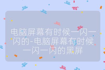 电脑屏幕有时候一闪一闪的-电脑屏幕有时候一闪一闪的黑屏