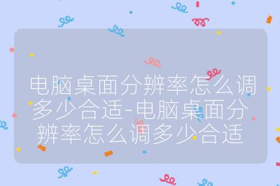 电脑桌面分辨率怎么调多少合适-电脑桌面分辨率怎么调多少合适