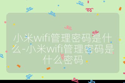 小米wifi管理密码是什么-小米wifi管理密码是什么密码