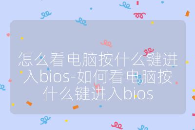 怎么看电脑按什么键进入bios-如何看电脑按什么键进入bios