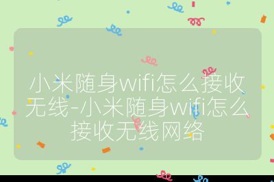 小米随身wifi怎么接收无线-小米随身wifi怎么接收无线网络