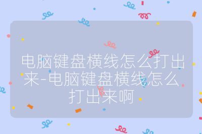 电脑键盘横线怎么打出来-电脑键盘横线怎么打出来啊