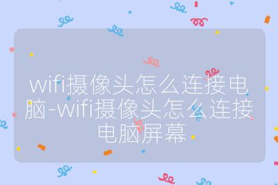 wifi摄像头怎么连接电脑-wifi摄像头怎么连接电脑屏幕