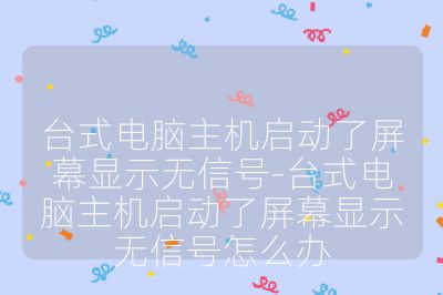 台式电脑主机启动了屏幕显示无信号-台式电脑主机启动了屏幕显示无信号怎么办