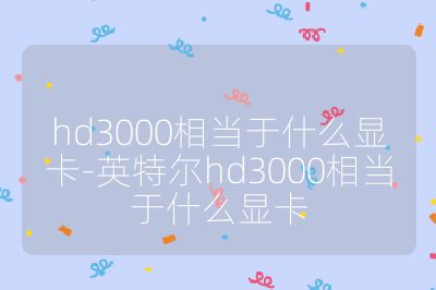 hd3000相当于什么显卡-英特尔hd3000相当于什么显卡