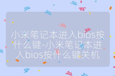 小米笔记本进入bios按什么键-小米笔记本进入bios按什么键关机