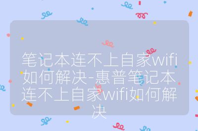 笔记本连不上自家wifi如何解决-惠普笔记本连不上自家wifi如何解决