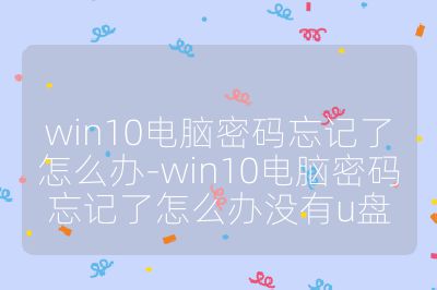 win10电脑密码忘记了怎么办-win10电脑密码忘记了怎么办没有u盘