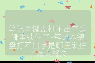 笔记本键盘打不出字是哪里锁住了-笔记本键盘打不出字是哪里锁住了怎么解决