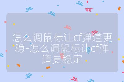 怎么调鼠标让cf弹道更稳-怎么调鼠标让cf弹道更稳定