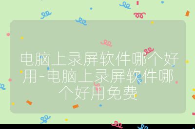 电脑上录屏软件哪个好用-电脑上录屏软件哪个好用免费