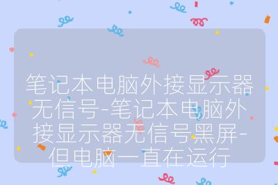 笔记本电脑外接显示器无信号-笔记本电脑外接显示器无信号黑屏-但电脑一直在运行