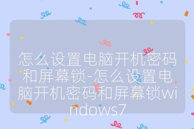 怎么设置电脑开机密码和屏幕锁-怎么设置电脑开机密码和屏幕锁windows7
