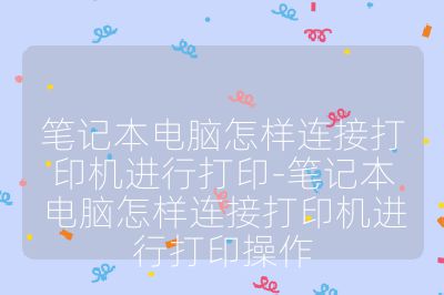 笔记本电脑怎样连接打印机进行打印-笔记本电脑怎样连接打印机进行打印操作