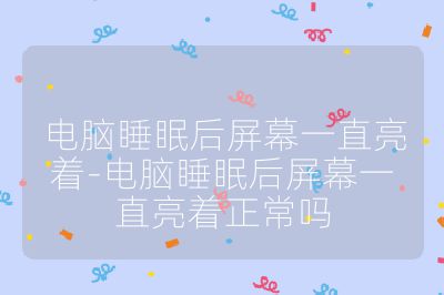 电脑睡眠后屏幕一直亮着-电脑睡眠后屏幕一直亮着正常吗