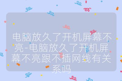 电脑放久了开机屏幕不亮-电脑放久了开机屏幕不亮跟不插网线有关系吗