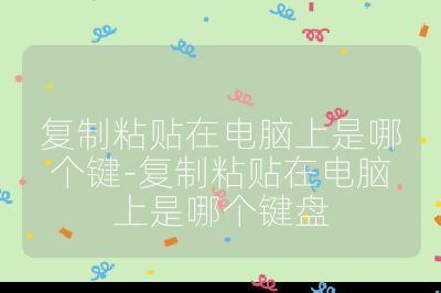 复制粘贴在电脑上是哪个键-复制粘贴在电脑上是哪个键盘
