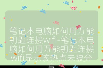 笔记本电脑如何用万能钥匙连接wifi-笔记本电脑如何用万能钥匙连接wifi显示该热点未被分享