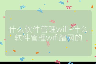 什么软件管理wifi-什么软件管理wifi蹭网的