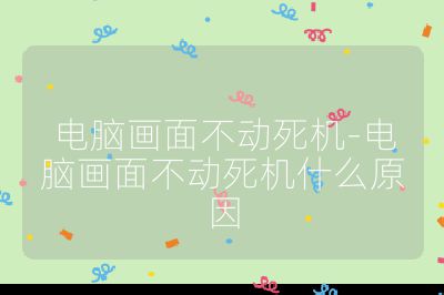 电脑画面不动死机-电脑画面不动死机什么原因