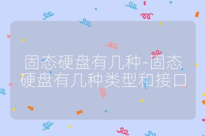 固态硬盘有几种-固态硬盘有几种类型和接口