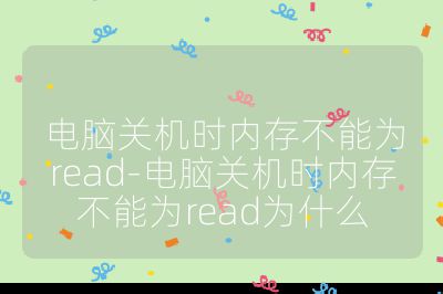 电脑关机时内存不能为read-电脑关机时内存不能为read为什么