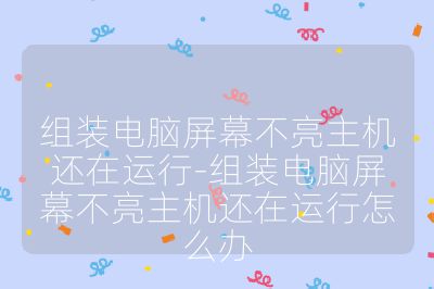 组装电脑屏幕不亮主机还在运行-组装电脑屏幕不亮主机还在运行怎么办