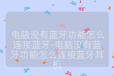 电脑没有蓝牙功能怎么连接蓝牙-电脑没有蓝牙功能怎么连接蓝牙耳机