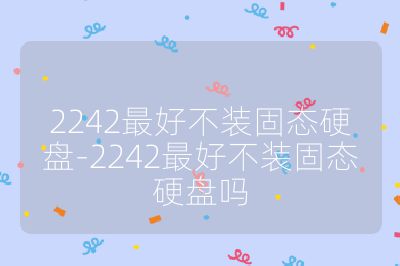 2242最好不装固态硬盘-2242最好不装固态硬盘吗
