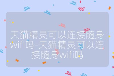 天猫精灵可以连接随身wifi吗-天猫精灵可以连接随身wifi吗