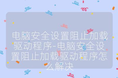电脑安全设置阻止加载驱动程序-电脑安全设置阻止加载驱动程序怎么解决