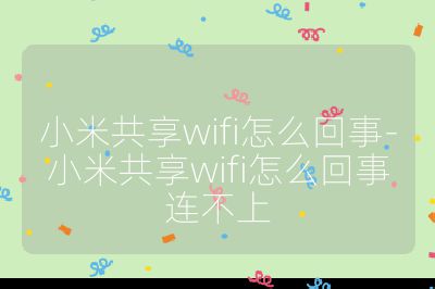 小米共享wifi怎么回事-小米共享wifi怎么回事连不上