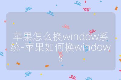 苹果怎么换window系统-苹果如何换windows