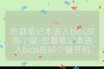 宏碁笔记本进入bios按哪个键-宏碁笔记本进入bios按哪个键开机