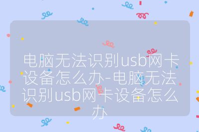 电脑无法识别usb网卡设备怎么办-电脑无法识别usb网卡设备怎么办