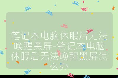 笔记本电脑休眠后无法唤醒黑屏-笔记本电脑休眠后无法唤醒黑屏怎么办