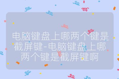 电脑键盘上哪两个键是截屏键-电脑键盘上哪两个键是截屏键啊