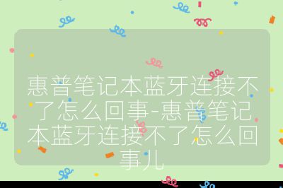 惠普笔记本蓝牙连接不了怎么回事-惠普笔记本蓝牙连接不了怎么回事儿