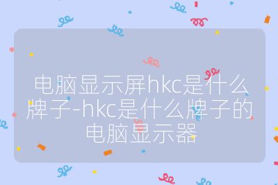电脑显示屏hkc是什么牌子-hkc是什么牌子的电脑显示器