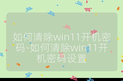 如何清除win11开机密码-如何清除win11开机密码设置
