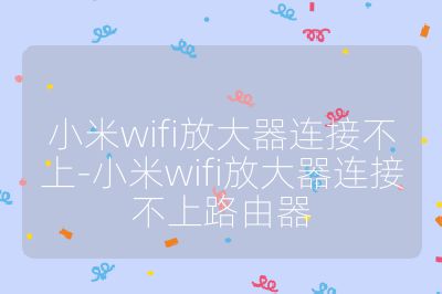 小米wifi放大器连接不上-小米wifi放大器连接不上路由器