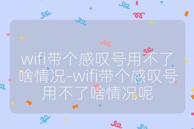 wifi带个感叹号用不了啥情况-wifi带个感叹号用不了啥情况呢