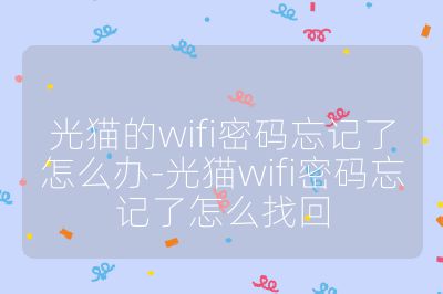 光猫的wifi密码忘记了怎么办-光猫wifi密码忘记了怎么找回